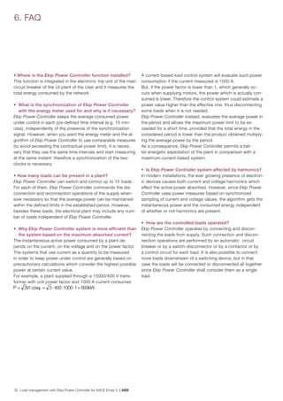 32 Load management with Ekip Power Controller for SACE Emax 2 | ABB
6. FAQ
• Where is the Ekip Power Controller function installed?
This function is integrated in the electronic trip unit of the main
circuit breaker of the LV plant of the User and it measures the
total energy consumed by the network
• 	What is the synchronization of Ekip Power Controller
with the energy meter used for and why is it necessary?
Ekip Power Controller keeps the average consumed power
under control in each pre-defined time interval (e.g. 15 min-
utes), independently of the presence of the synchronization
signal. However, when you want the energy meter and the al-
gorithm of Ekip Power Controller to use comparable measures
(to avoid exceeding the contractual power limit), it is neces-
sary that they use the same time intervals and start measuring
at the same instant: therefore a synchronization of the two
clocks is necessary.
• How many loads can be present in a plant?
Ekip Power Controller can switch and control up to 15 loads.
For each of them, Ekip Power Controller commands the dis-
connection and reconnection operations of the supply when-
ever necessary so that the average power can be maintained
within the defined limits in the established period. However,
besides these loads, the electrical plant may include any num-
ber of loads independent of Ekip Power Controller.
•	 Why Ekip Power Controller system is more efficient than
the system based on the maximum absorbed current?
The instantaneous active power consumed by a plant de-
pends on the current, on the voltage and on the power factor.
The systems that use current as a quantity to be measured
in order to keep power under control are generally based on
precautionary calculations which consider the highest possible
power at certain current value.
For example, a plant supplied through a 15000/400 V trans-
former with unit power factor and 1000 A current consumes
.
A current-based load control system will evaluate such power
consumption if the current measured is 1000 A.
But, if the power factor is lower than 1, which generally oc-
curs when supplying motors, the power which is actually con-
sumed is lower. Therefore the control system could estimate a
power value higher than the effective one, thus disconnecting
some loads when it is not needed.
Ekip Power Controller instead, evaluates the average power in
the period and allows the maximum power limit to be ex-
ceeded for a short time, provided that the total energy in the
considered period is lower than the product obtained multiply-
ing the average power by the period.
As a consequence, Ekip Power Controller permits a bet-
ter energetic exploitation of the plant in comparison with a
maximum-current-based system.
•	 Is Ekip Power Controller system affected by harmonics?
In modern installations, the ever growing presence of electron-
ic devices causes both current and voltage harmonics which
affect the active power absorbed. However, since Ekip Power
Controller uses power measures based on synchronized
sampling of current and voltage values, the algorithm gets the
instantaneous power and the consumed energy independent
of whether or not harmonics are present.
•	 How are the controlled loads operated?
Ekip Power Controller operates by connecting and discon-
necting the loads from supply. Such connection and discon-
nection operations are performed by an automatic circuit
breaker or by a switch-disconnector or by a contactor or by
a control circuit for each load. It is also possible to connect
more loads downstream of a switching device, but in that
case the loads will be connected or disconnected all together
since Ekip Power Controller shall consider them as a single
load.
 
