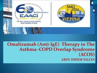 Omalizumab (Anti-IgE) Therapy in The
Asthma–COPD Overlap Syndrome
(ACOS)
ARZU DIDEM YALCIN
 