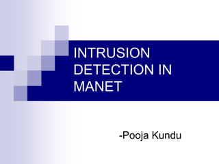 INTRUSION
DETECTION IN
MANET
-Pooja Kundu
 