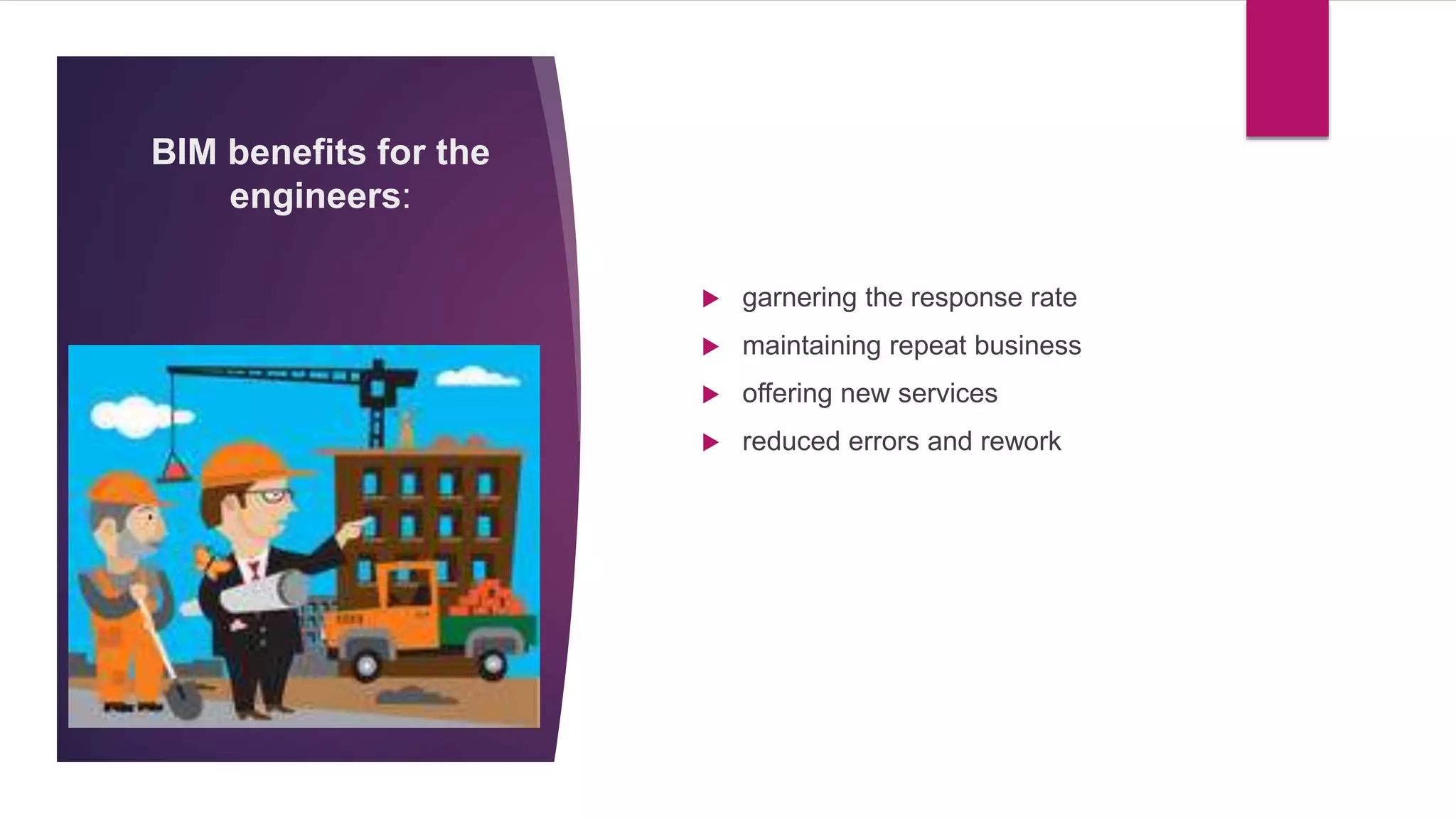 BIM benefits for the
engineers:
 garnering the response rate
 maintaining repeat business
 offering new services
 reduced errors and rework
 