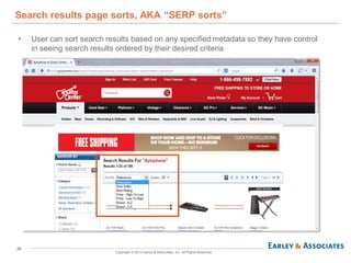 26
Copyright © 2013 Earley & Associates, Inc. All Rights Reserved.
• User can sort search results based on any specified metadata so they have control
in seeing search results ordered by their desired criteria
Search results page sorts, AKA “SERP sorts”
 