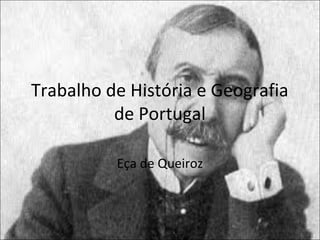 Trabalho de História e Geografia 
de Portugal 
Eça de Queiroz 
 