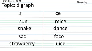 Topic: digraph
s ce
sun mice
snake dance
sad face
strawberry juice
Thursday
25th March 2021
