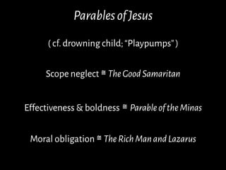 ParablesofJesus
( cf.drowning child;“Playpumps”)
Scope neglect ≅TheGoodSamaritan
Effectiveness & boldness ≅ ParableoftheMi...