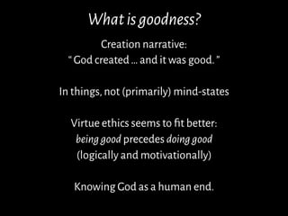 Whatisgoodness?
Creation narrative:
“God created…and it was good.”
In things,not (primarily) mind-states
Virtue ethics see...