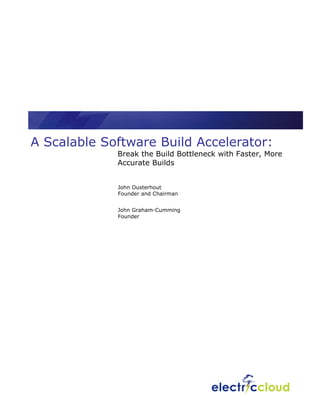 A Scalable Software Build Accelerator:
             Break the Build Bottleneck with Faster, More
             Accurate Builds


             John Ousterhout
             Founder and Chairman


             John Graham-Cumming
             Founder
 