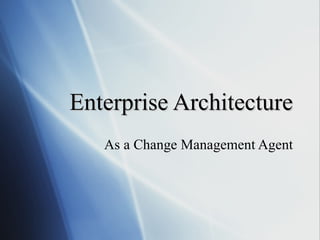 Enterprise Architecture As a Change Management Agent 