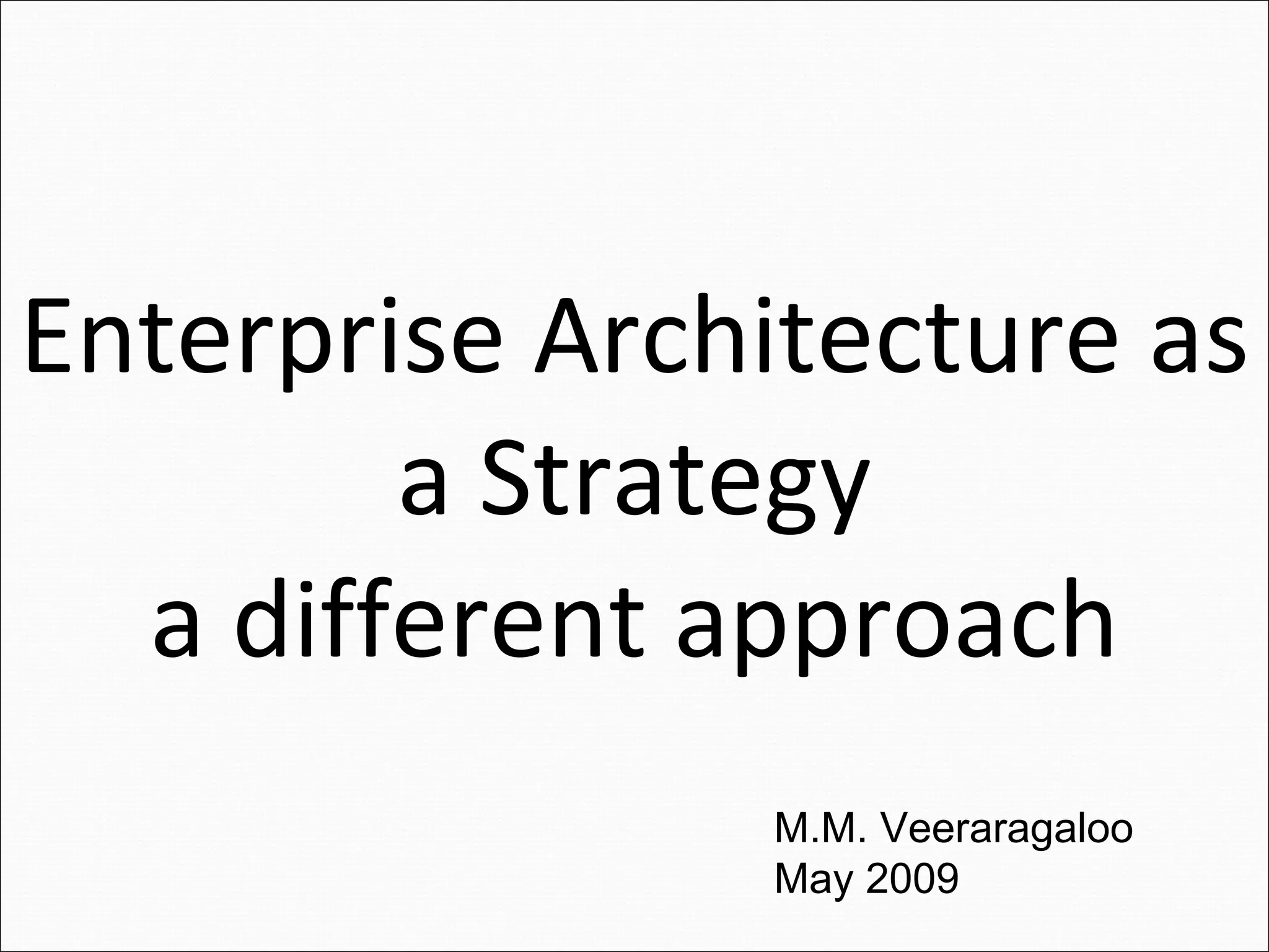 Enterprise Architecture as a Strategy a different approach M.M. Veeraragaloo May 2009 
