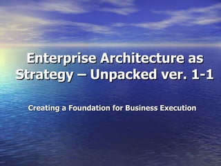 Enterprise Architecture as Strategy – Unpacked ver. 1-1 Creating a Foundation for Business Execution 