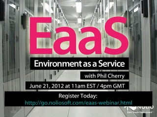 Environment as a Service
                  with Phil Cherry
         June 21, 2012 at 11am EST / 4pm GMT
                       (EaaS)
Register Today: http://go.noliosoft.com/eaas-webinar.html
 