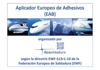 organizado por
según la directriz EWF‐515r1‐10 de la
Federación Europea de Soldadura (EWF)
 