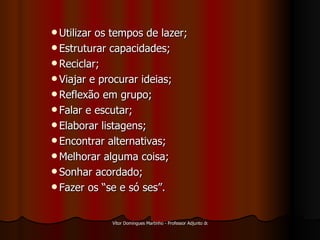 Utilizar os tempos de lazer; Estruturar capacidades; Reciclar; Viajar e procurar ideias; Reflexão em grupo; Falar e escutar; Elaborar listagens; Encontrar alternativas; Melhorar alguma coisa; Sonhar acordado; Fazer os “se e só ses”. 