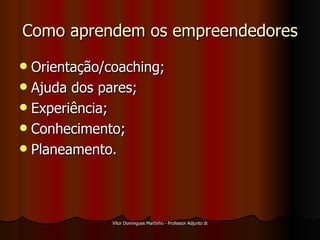 Como aprendem os empreendedores Orientação/coaching; Ajuda dos pares; Experiência; Conhecimento; Planeamento. 
