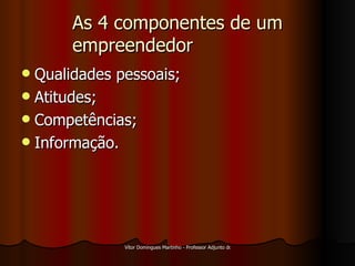 As 4 componentes de um empreendedor Qualidades pessoais; Atitudes; Competências; Informação. 