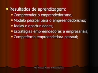 Resultados de aprendizagem: Compreender o emprendedorismo; Modelo pessoal para o empreendedorismo; Ideias e oportunidades; Estratégias empreendedoras e empresariais; Competência empreendedora pessoal; 