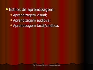 Estilos de aprendizagem: Aprendizagem visual; Aprendizagem auditiva; Aprendizagem táctil/cinética. 