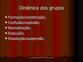 Dinâmica dos grupos Formação/constituição; Confusão/explosão; Normalização; Execução; Dissolução/suspensão. 