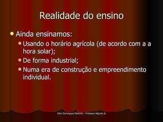 Realidade do ensino Ainda ensinamos: Usando o horário agrícola (de acordo com a a hora solar); De forma industrial; Numa era de construção e empreendimento individual. 