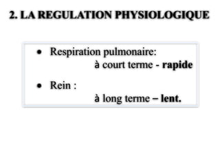 2. LA REGULATION PHYSIOLOGIQUE


      Respiration pulmonaire:
                à court terme - rapide
      Rein :
               à long terme – lent.
 