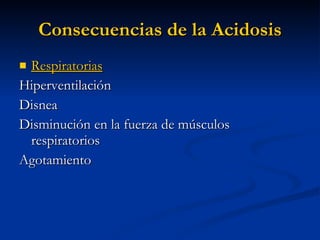 Consecuencias de la Acidosis Respiratorias Hiperventilación Disnea Disminución en la fuerza de músculos respiratorios Agotamiento 