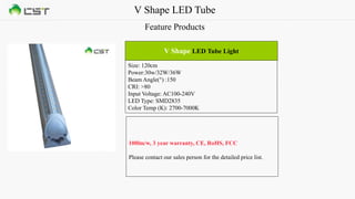 V Shape LED Tube
Feature Products
Size: 120cm
Power:30w/32W/36W
Beam Angle(°) :150
CRI: >80
Input Voltage: AC100-240V
LED Type: SMD2835
Color Temp (K): 2700-7000K
V Shape LED Tube Light
100lm/w, 3 year warranty, CE, RoHS, FCC
Please contact our sales person for the detailed price list.
 