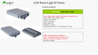LED Street Light 05 Series
Feature products
05 Series LED Street Light
Super High quality applied for Highway and main road
Power: 90W/ 120W/ 150W/ 180W
Lumen: 100-110lm/W
CRI: more than 80
Beam Angle:120°
Warranty: 3-5 years
Certification:SAA,UL, TUV,CE,Rohs,FCC,C-tick
Different configuration at optional:
LEDs: Bridgelux45mil or Osram or Cree
Driver: Meanwell or Philips or MOSO
IES Files available
 