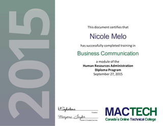 This document certifies that
Nicole Melo
has successfully completed training in
Business Communication
a module of the
Human Resources Administration
Diploma Program
September 27, 2015
Marjorie Taylor
HSophocleous President
Director of Student Services
 