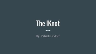 The IKnot
By: Patrick Lindner
 