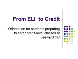 From ELI to Credit
Orientation for students preparing
to enter credit-level classes at
Leeward CC
 
