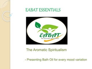 EABAT ESSENTIALS
The Aromatic Spiritualism
- Presenting Bath Oil for every mood variation
 