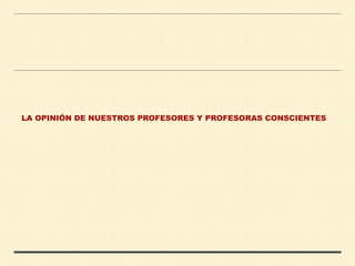 LA OPINIÓN DE NUESTROS PROFESORES Y PROFESORAS CONSCIENTES
 
