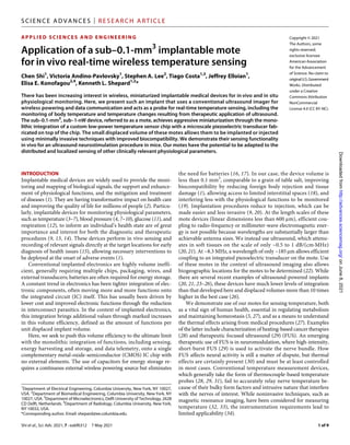 Shi et al., Sci. Adv. 2021; 7 : eabf6312 7 May 2021
SCI ENCE ADVANCES | RESEARCH ARTICLE
1 of 9
APPLIED SCIENCES AND ENGINEERING
Application of a sub–0.1-mm3
implantable mote
for in vivo real-time wireless temperature sensing
Chen Shi1
, Victoria Andino-Pavlovsky1
, Stephen A. Lee2
, Tiago Costa1,3
, Jeffrey Elloian1
,
Elisa E. Konofagou2,4
, Kenneth L. Shepard1,2
*
There has been increasing interest in wireless, miniaturized implantable medical devices for in vivo and in situ
physiological monitoring. Here, we present such an implant that uses a conventional ultrasound imager for
wireless powering and data communication and acts as a probe for real-time temperature sensing, including the
monitoring of body temperature and temperature changes resulting from therapeutic application of ultrasound.
The sub–0.1-mm3
, sub–1-nW device, referred to as a mote, achieves aggressive miniaturization through the mono-
lithic integration of a custom low-power temperature sensor chip with a microscale piezoelectric transducer fab-
ricated on top of the chip. The small displaced volume of these motes allows them to be implanted or injected
using minimally invasive techniques with improved biocompatibility. We demonstrate their sensing functionality
in vivo for an ultrasound neurostimulation procedure in mice. Our motes have the potential to be adapted to the
distributed and localized sensing of other clinically relevant physiological parameters.
INTRODUCTION
Implantable medical devices are widely used to provide the moni-
toring and mapping of biological signals, the support and enhance-
ment of physiological functions, and the mitigation and treatment
of diseases (1). They are having transformative impact on health care
and improving the quality of life for millions of people (2). Particu-
larly, implantable devices for monitoring physiological parameters,
such as temperature (3–7), blood pressure (4, 7–10), glucose (11), and
respiration (12), to inform an individual’s health state are of great
importance and interest for both the diagnostic and therapeutic
procedures (9, 13, 14). These devices perform in vivo sensing and
recording of relevant signals directly at the target locations for early
diagnosis of health issues (15), allowing necessary interventions to
be deployed at the onset of adverse events (1).
Conventional implanted electronics are highly volume ineffi-
cient, generally requiring multiple chips, packaging, wires, and
external transducers; batteries are often required for energy storage.
A constant trend in electronics has been tighter integration of elec-
tronic components, often moving more and more functions onto
the integrated circuit (IC) itself. This has usually been driven by
lower cost and improved electronic functions through the reduction
in interconnect parasitics. In the context of implanted electronics,
this integration brings additional values through marked increases
in this volume efficiency, defined as the amount of functions per
unit displaced implant volume.
Here, we seek to push this volume efficiency to the ultimate limit
with the monolithic integration of functions, including sensing,
energy harvesting and storage, and data telemetry, onto a single
complementary metal-oxide-semiconductor (CMOS) IC chip with
no external elements. The use of capacitors for energy storage re-
quires a continuous external wireless powering source but eliminates
the need for batteries (16, 17). In our case, the device volume is
less than 0.1 mm3
, comparable to a grain of table salt, improving
biocompatibility by reducing foreign body rejection and tissue
damage (1), allowing access to limited interstitial spaces (18), and
interfering less with the physiological functions to be monitored
(19). Implantation procedures reduce to injection, which can be
made easier and less invasive (9, 20). At the length scales of these
mote devices (linear dimensions less than 600 m), efficient cou-
pling to radio-frequency or millimeter-wave electromagnetic ener-
gy is not possible because wavelengths are substantially larger than
achievable antenna sizes. We instead use ultrasound, which attenu-
ates in soft tissues on the scale of only ~0.5 to 1 dB/(cm·MHz)
(20, 21). At ~8.3 MHz, a wavelength of only ~185 m allows efficient
coupling to an integrated piezoelectric transducer on the mote. Use
of these motes in the context of ultrasound imaging also allows
biogeographic locations for the motes to be determined (22). While
there are several recent examples of ultrasound-powered implants
(20, 21, 23–26), these devices have much lower levels of integration
than that developed here and displaced volumes more than 10 times
higher in the best case (26).
We demonstrate use of our motes for sensing temperature, both
as a vital sign of human health, essential in regulating metabolism
and maintaining homeostasis (5, 27), and as a means to understand
the thermal effects arising from medical procedures (27). Examples
of the latter include characterization of heating-based cancer therapies
(28) and therapeutic focused ultrasound (29) (FUS). An emerging
therapeutic use of FUS is in neuromodulation, where high-intensity,
short-burst FUS (29) is used to activate the nerve bundle. How
FUS affects neural activity is still a matter of dispute, but thermal
effects are certainly present (30) and must be at least controlled
in most cases. Conventional temperature measurement devices,
which generally take the form of thermocouple-based temperature
probes (28, 29, 31), fail to accurately relay nerve temperature be-
cause of their bulky form factors and intrusive nature that interfere
with the nerves of interest. While noninvasive techniques, such as
magnetic resonance imaging, have been considered for measuring
temperature (32, 33), the instrumentation requirements lead to
limited applicability (34).
1
Department of Electrical Engineering, Columbia University, New York, NY 10027,
USA. 2
Department of Biomedical Engineering, Columbia University, New York, NY
10027, USA. 3
Department of Microelectronics, Delft University of Technology, 2628
CD Delft, Netherlands. 4
Department of Radiology, Columbia University, New York,
NY 10032, USA.
*Corresponding author. Email: shepard@ee.columbia.edu
Copyright © 2021
The Authors, some
rights reserved;
exclusive licensee
American Association
for the Advancement
of Science. No claim to
originalU.S. Government
Works. Distributed
under a Creative
Commons Attribution
NonCommercial
License 4.0 (CC BY-NC).
on
June
8,
2021
http://advances.sciencemag.org/
Downloaded
from
 