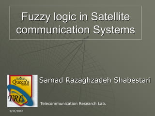 Fuzzy logic in Satellite
communication Systems
Samad Razaghzadeh Shabestari
Telecommunication Research Lab.
3/31/2010
 