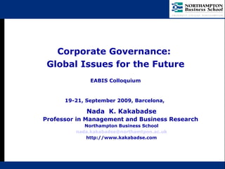 Nada  K. Kakabadse Professor in Management and Business Research  Northampton Business School [email_address] http://www.kakabadse.com Corporate Governance:  Global Issues for the Future EABIS Colloquium 19-21, September 2009, Barcelona,   