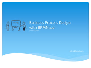 Business Process Design
with BPMN 2.0
an introduction
ejlp12@gmail.com
 