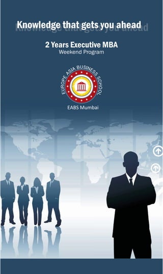 Knowledge that gets you ahead
Knowledge that gets you ahead
                    you
      2 Years Executive MBA
         Weekend Program




            EABS Mumbai
 