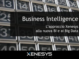Business Intelligence
L’approccio Xenesys
alla nuova BI e ai Big Data
 