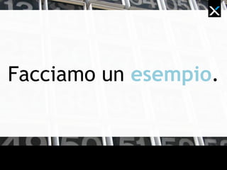 Facciamo un esempio.
 
