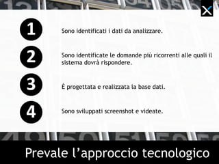 Sono identificati i dati da analizzare.
Sono identificate le domande più ricorrenti alle quali il
sistema dovrà rispondere.
È progettata e realizzata la base dati.
Sono sviluppati screenshot e videate.
Prevale l’approccio tecnologico
 