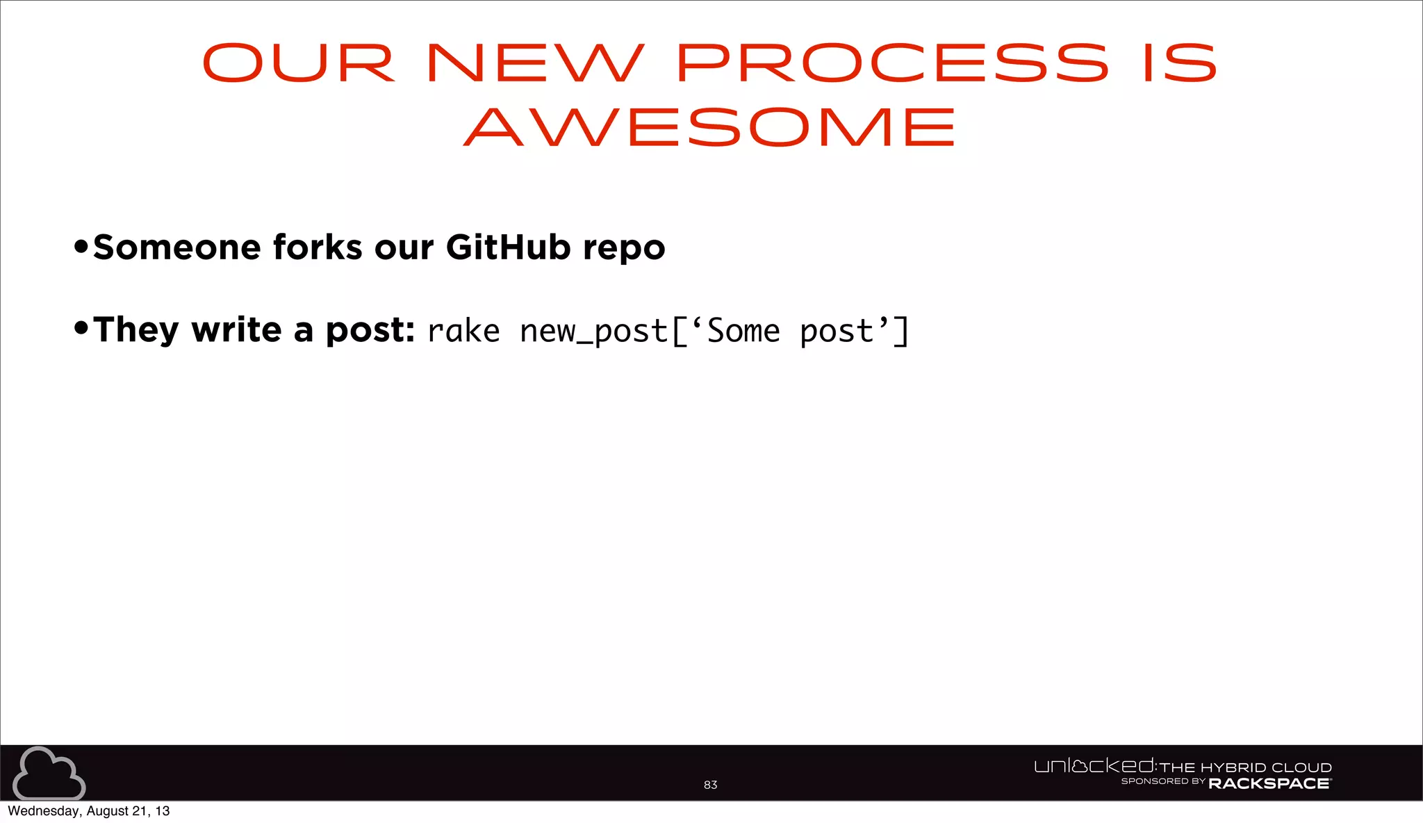 83
•Someone forks our GitHub repo
•They write a post: rake new_post[‘Some post’]
Our new process is
awesome
Wednesday, August 21, 13
 