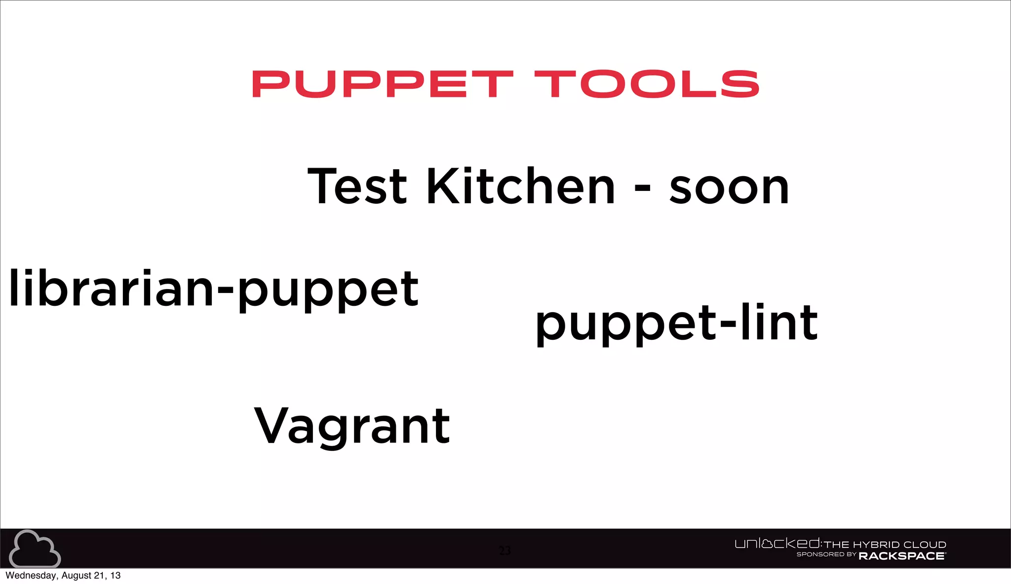 PUPPET TOOLS
23
Test Kitchen - soon
librarian-puppet
puppet-lint
Vagrant
Wednesday, August 21, 13
 