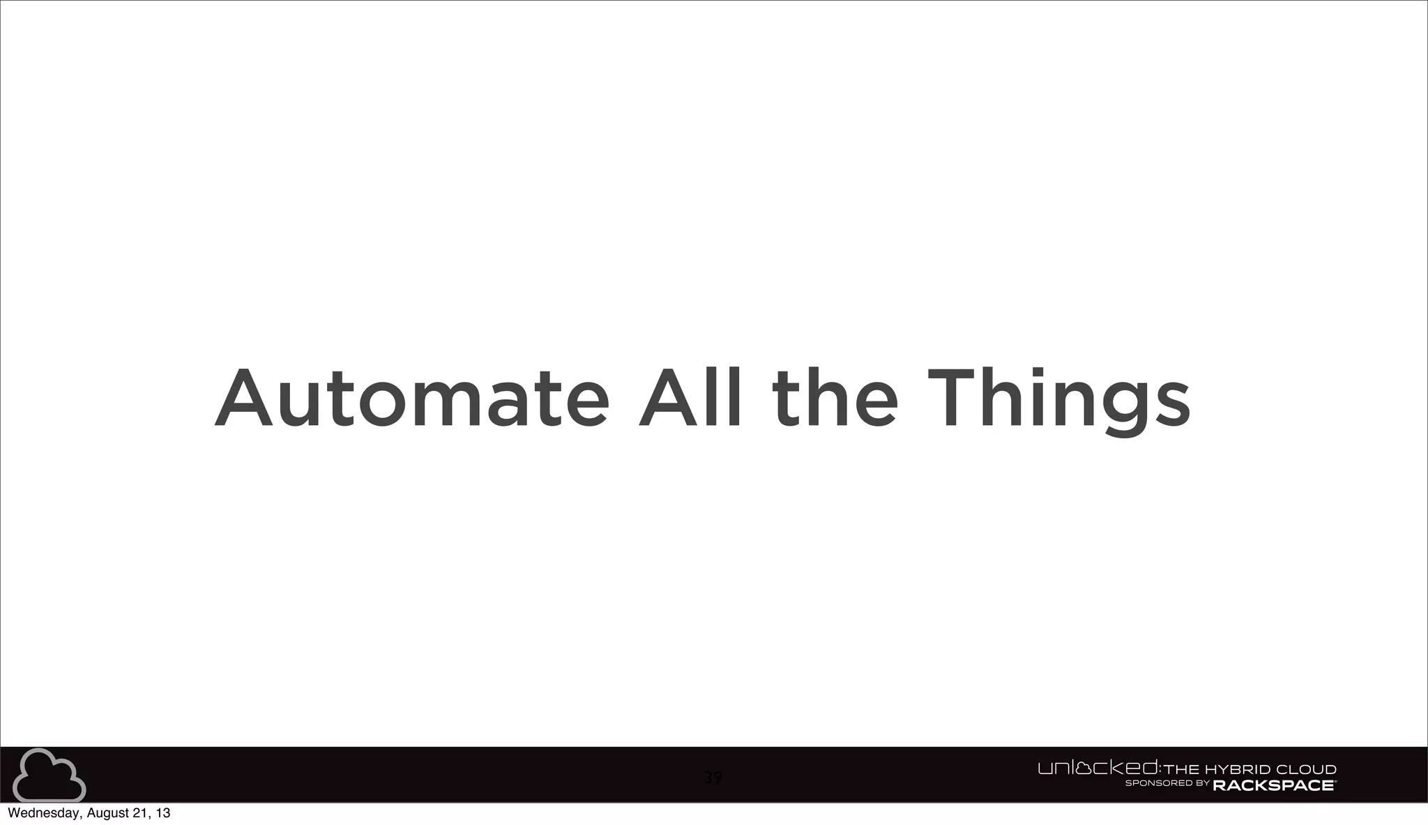 39
Automate All the Things
Wednesday, August 21, 13
 