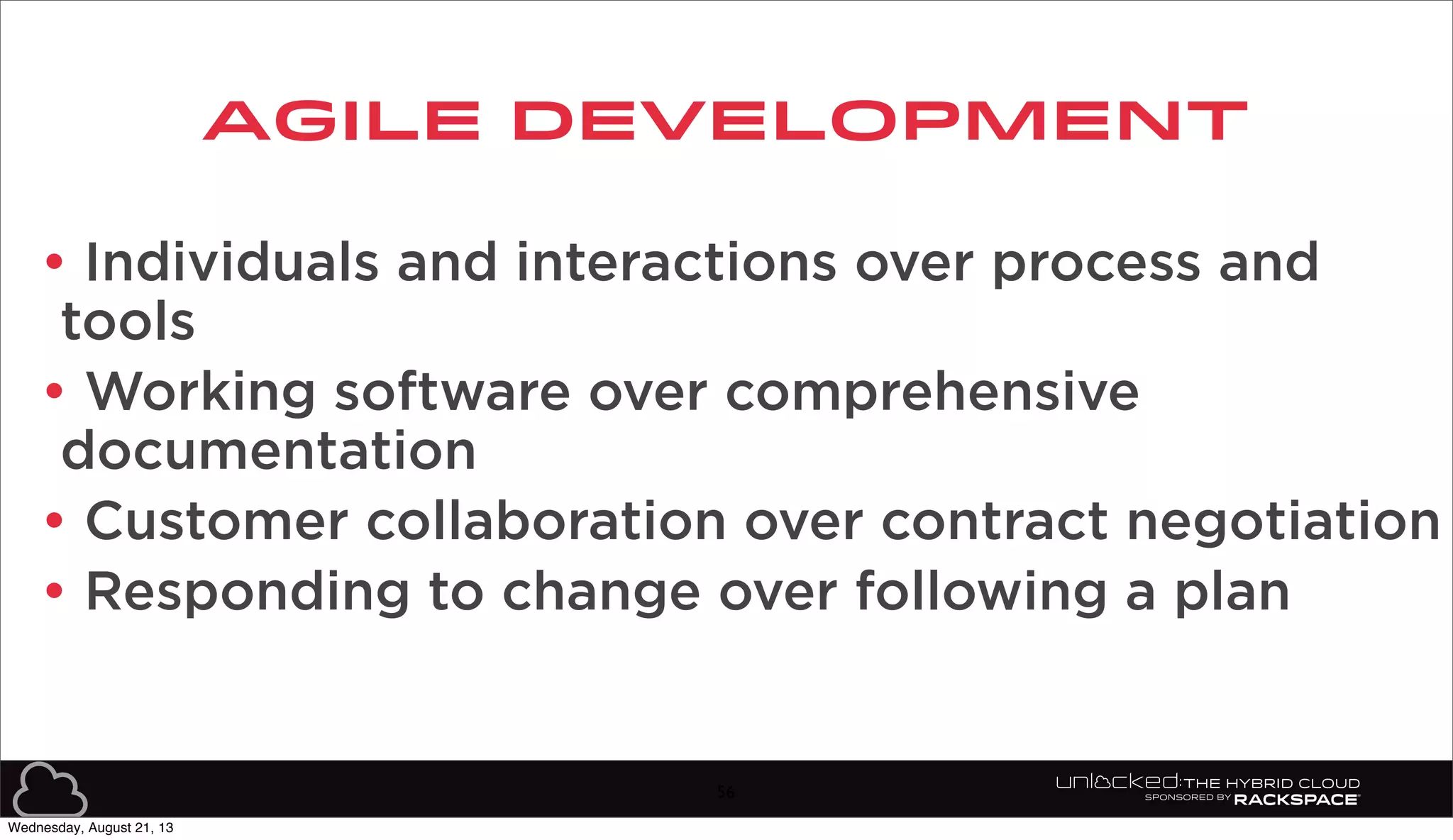 AGILE DEVELOPMENT
• Individuals and interactions over process and
tools
• Working software over comprehensive
documentation
• Customer collaboration over contract negotiation
• Responding to change over following a plan
56
Wednesday, August 21, 13
 