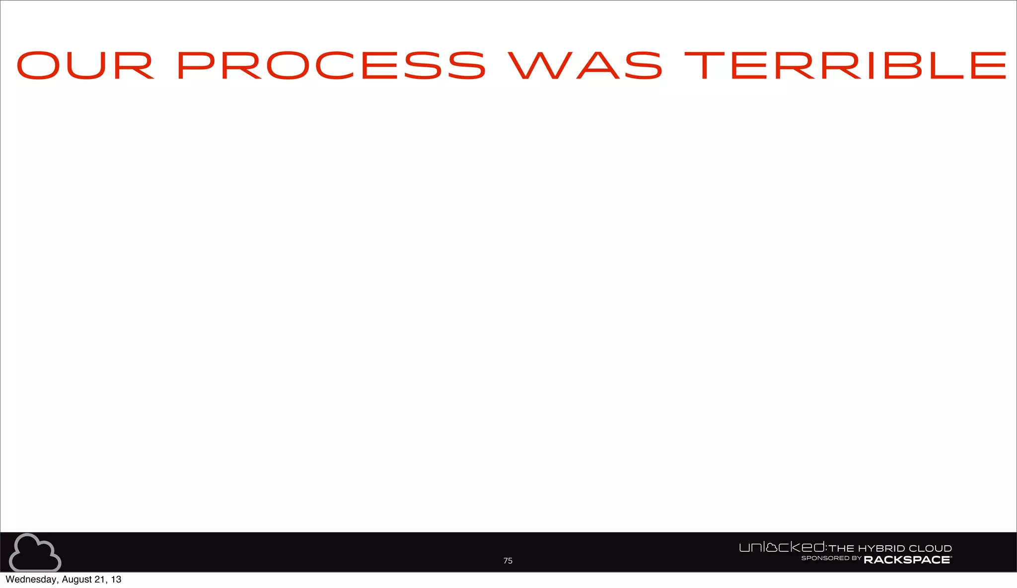 75
Our process was terrible
Wednesday, August 21, 13
 