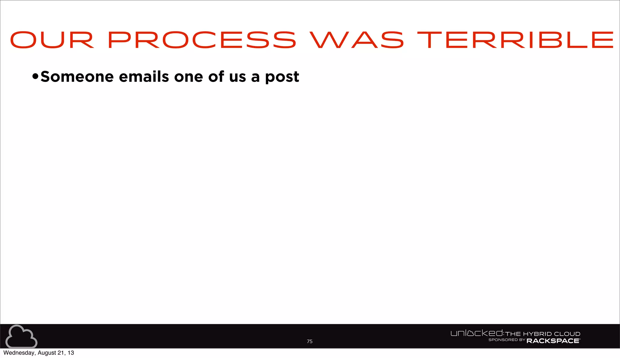 75
•Someone emails one of us a post
Our process was terrible
Wednesday, August 21, 13
 