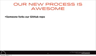 83
•Someone forks our GitHub repo
Our new process is
awesome
Wednesday, August 21, 13
 
