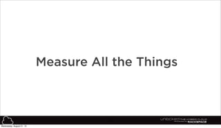 32
Measure All the Things
Wednesday, August 21, 13
 