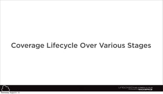 65
Coverage Lifecycle Over Various Stages
Wednesday, August 21, 13
 