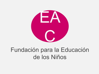 Fundación para la Educación
de los Niños
EA
C
 