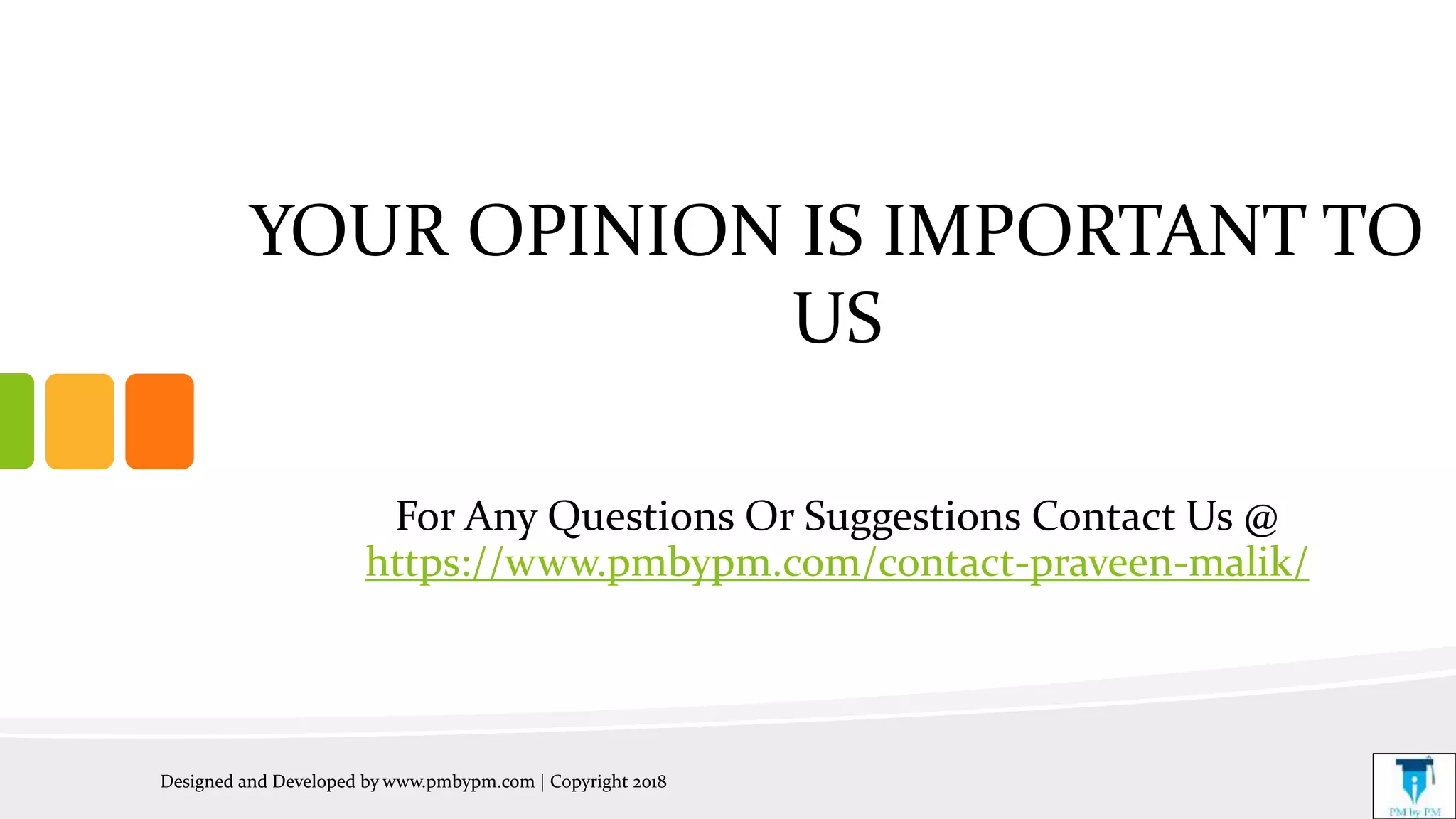 YOUR OPINION IS IMPORTANT TO
US
For Any Questions Or Suggestions Contact Us @
https://www.pmbypm.com/contact-praveen-malik/
Designed and Developed by www.pmbypm.com | Copyright 2018
 